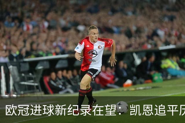 欧冠进球新纪录在望：凯恩追平历史，C罗依然独领风骚